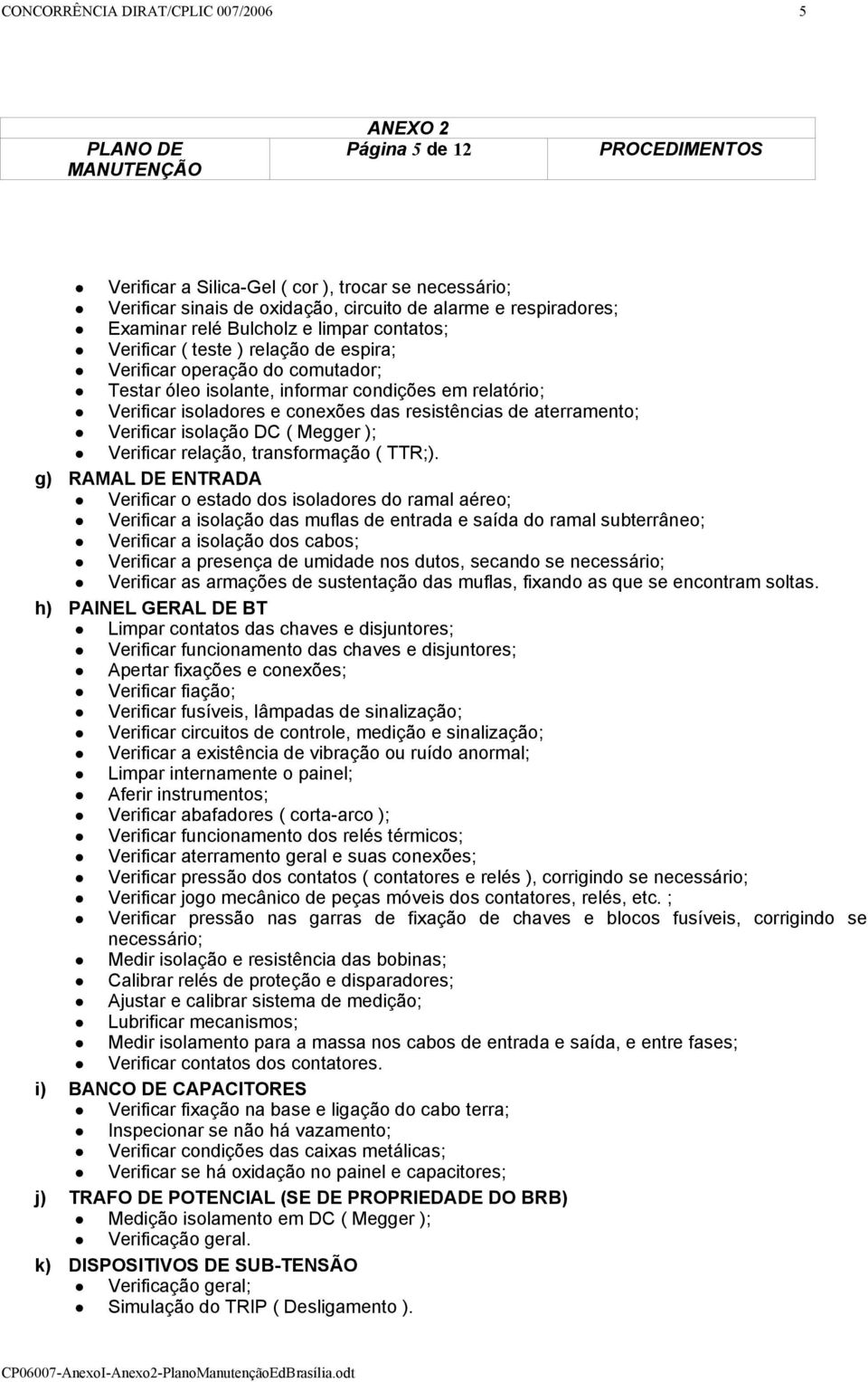 aterramento; Verificar isolação DC ( Megger ); Verificar relação, transformação ( TTR;).