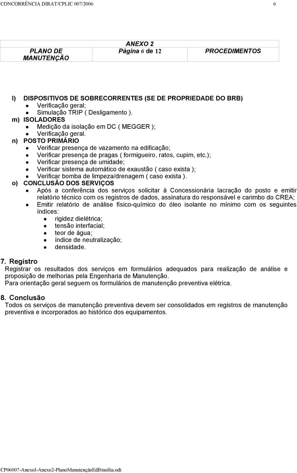 ); Verificar presença de umidade; Verificar sistema automático de exaustão ( caso exista ); Verificar bomba de limpeza/drenagem ( caso exista ).