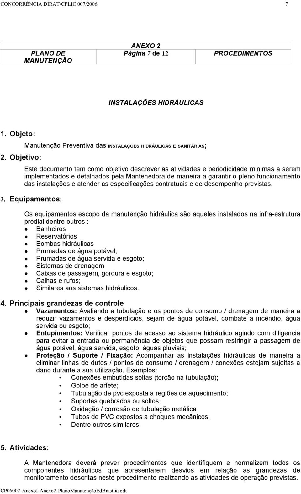 Mantenedora de maneira a garantir o pleno funcionamento das instalações e atender as especificações contratuais e de desempenho previstas. 3.