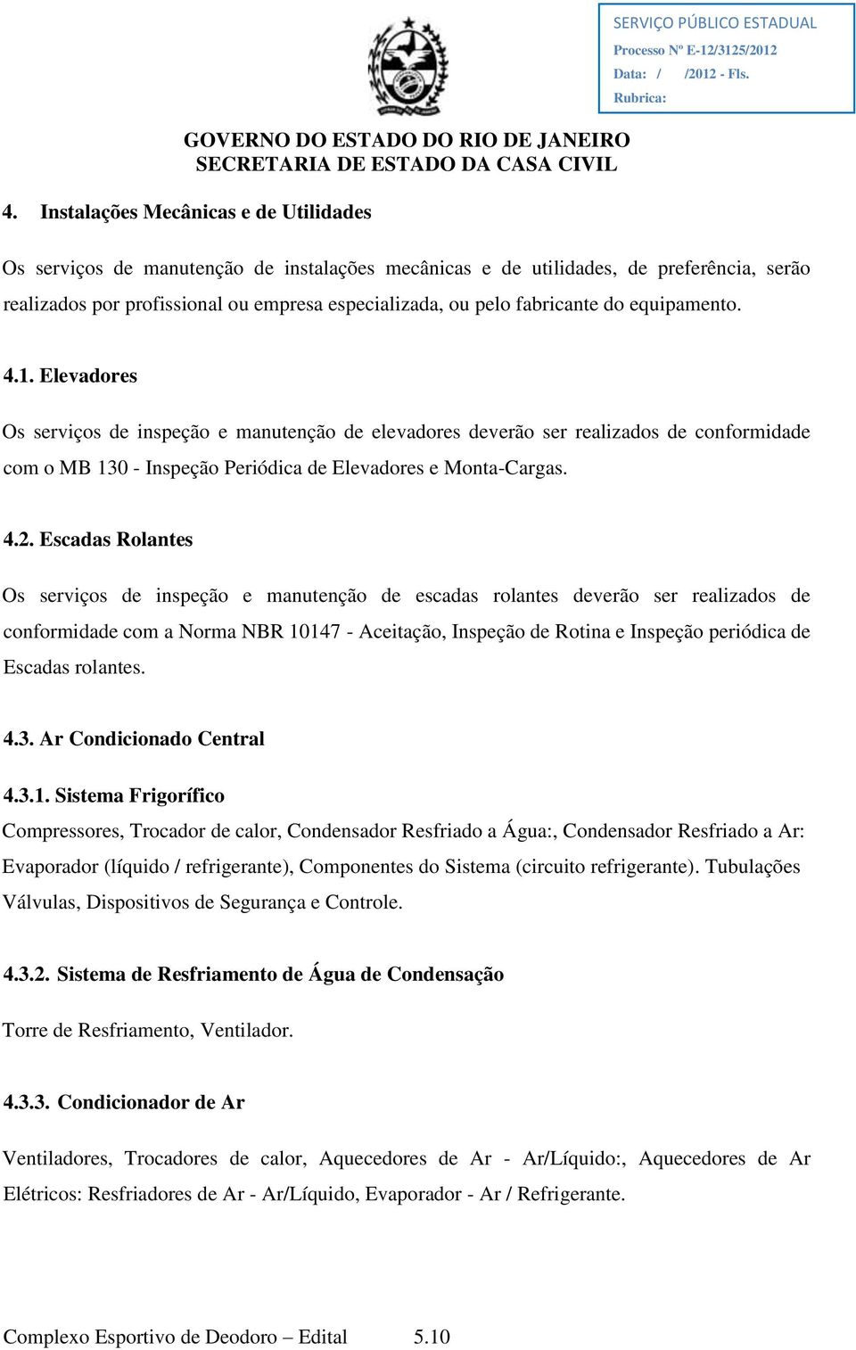 Escadas Rolantes Os serviços de inspeção e manutenção de escadas rolantes deverão ser realizados de conformidade com a Norma NBR 10147 - Aceitação, Inspeção de Rotina e Inspeção periódica de Escadas