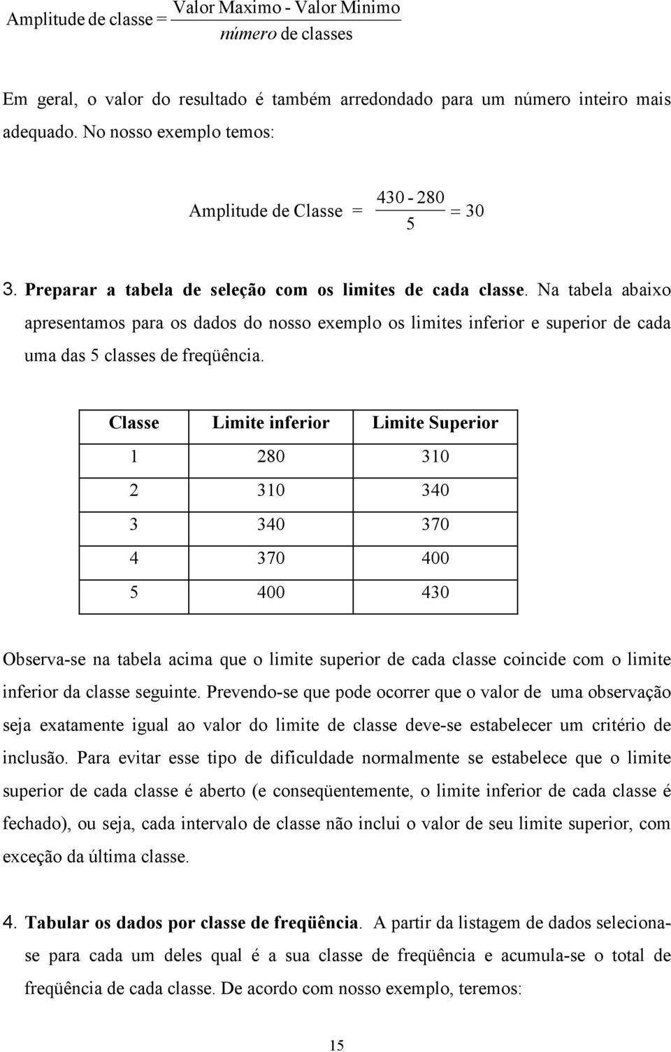 Na tabela abaixo apresentamos para os dados do nosso exemplo os limites inferior e superior de cada uma das 5 classes de freqüência.