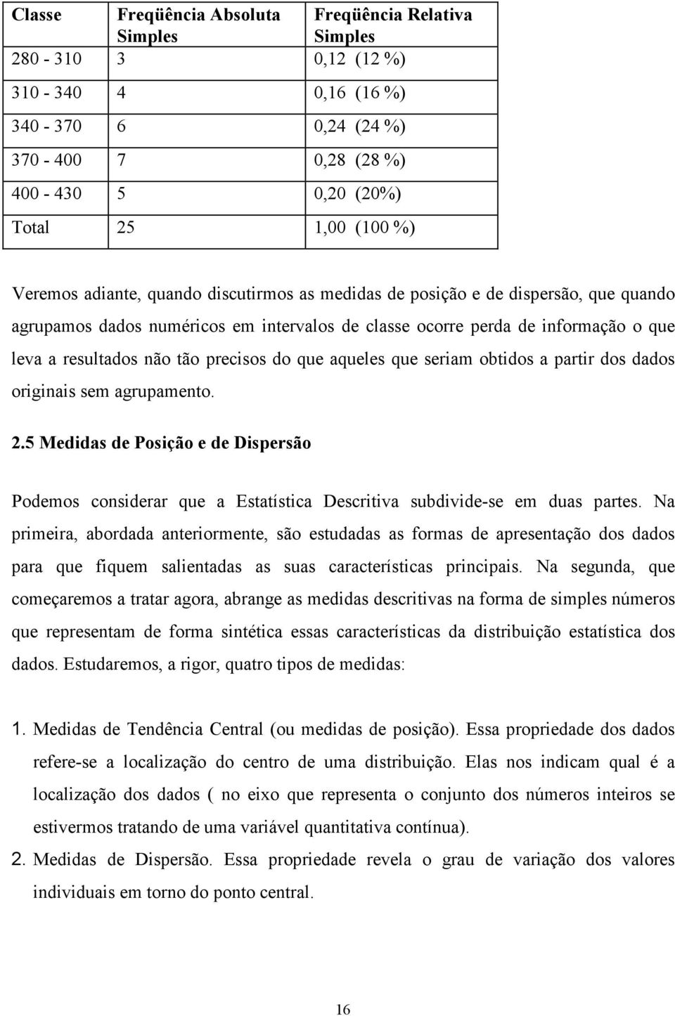 que aqueles que seriam obtidos a partir dos dados originais sem agrupamento..5 Medidas de Posição e de Dispersão Podemos considerar que a Estatística Descritiva subdivide-se em duas partes.