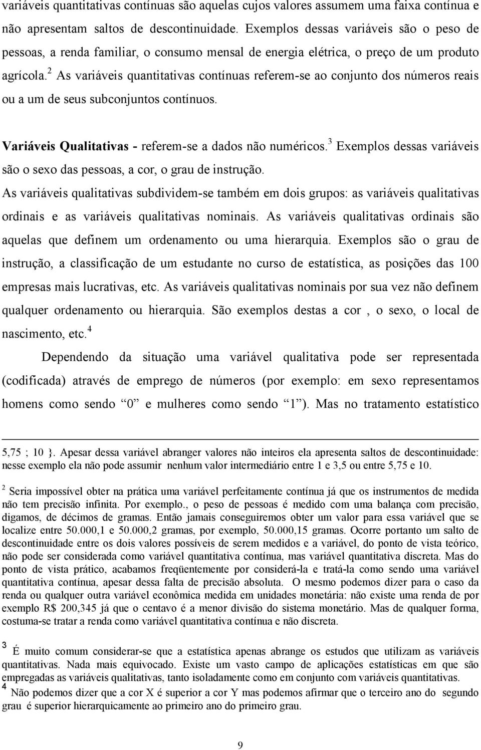 As variáveis quantitativas contínuas referem-se ao conjunto dos números reais ou a um de seus subconjuntos contínuos. Variáveis Qualitativas - referem-se a dados não numéricos.