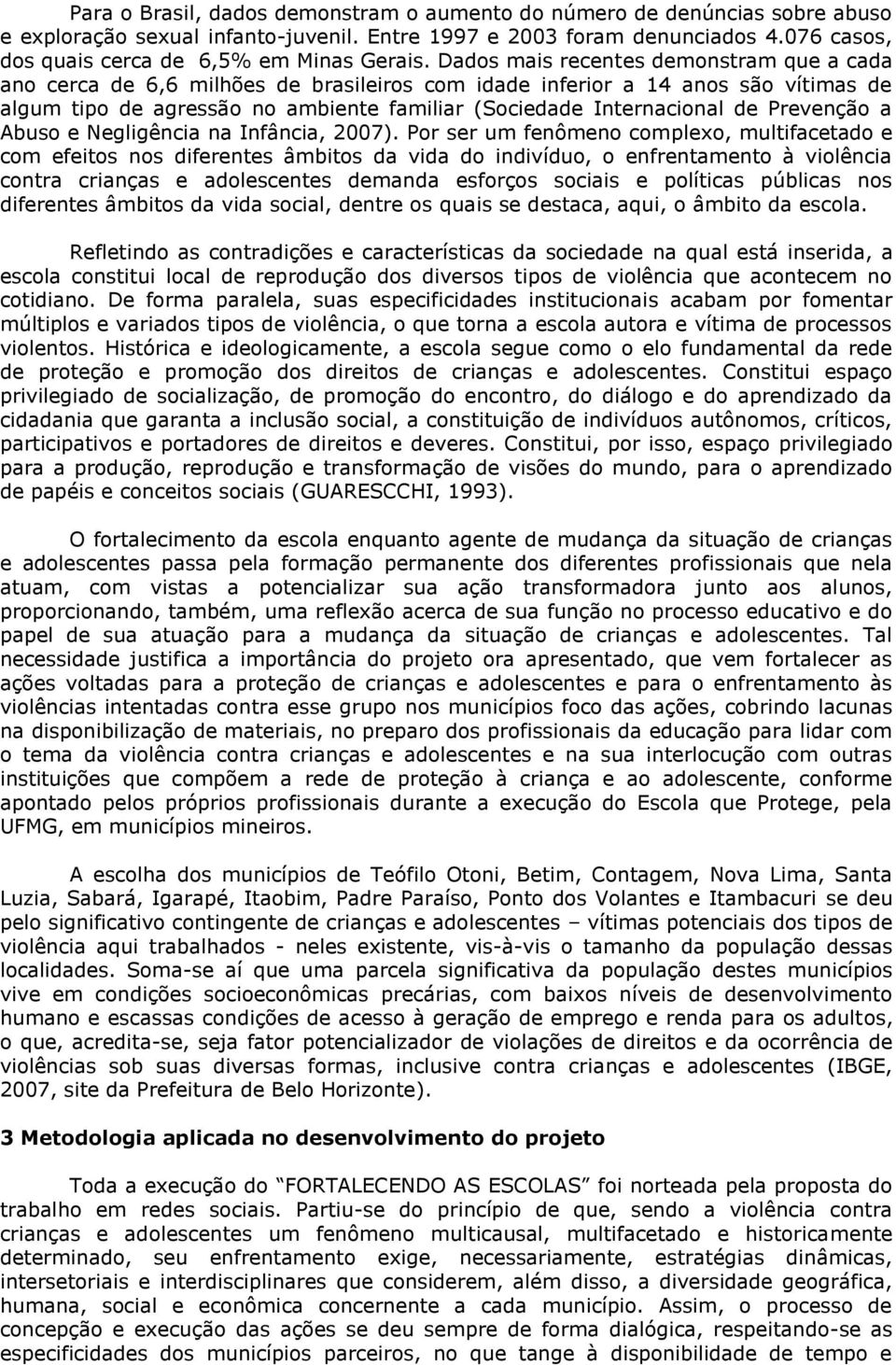 Dados mais recentes demonstram que a cada ano cerca de 6,6 milhões de brasileiros com idade inferior a 14 anos são vítimas de algum tipo de agressão no ambiente familiar (Sociedade Internacional de