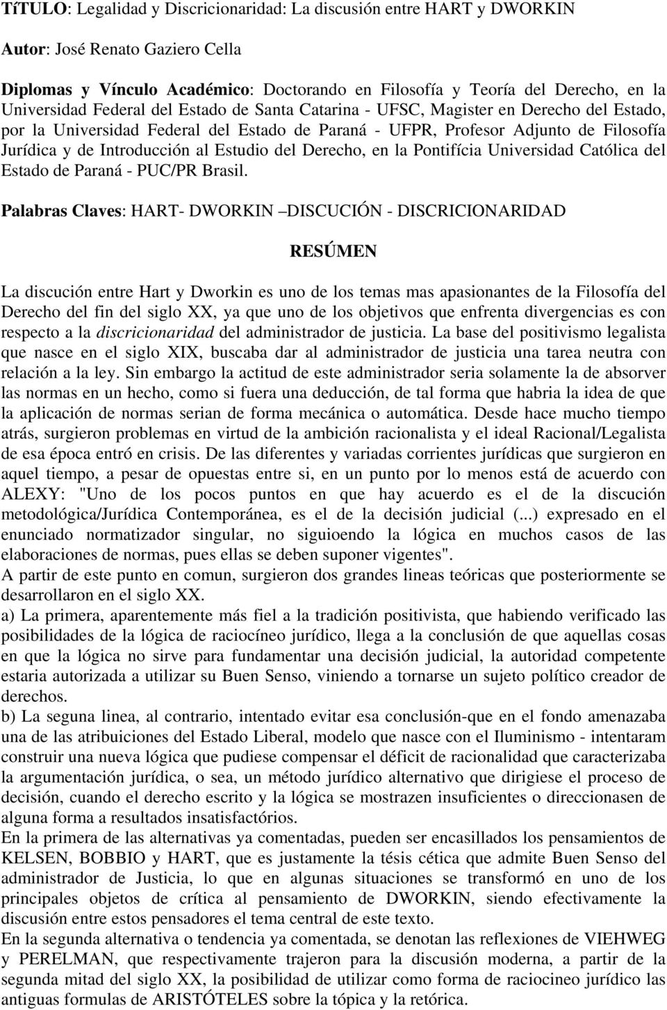Estudio del Derecho, en la Pontifícia Universidad Católica del Estado de Paraná - PUC/PR Brasil.