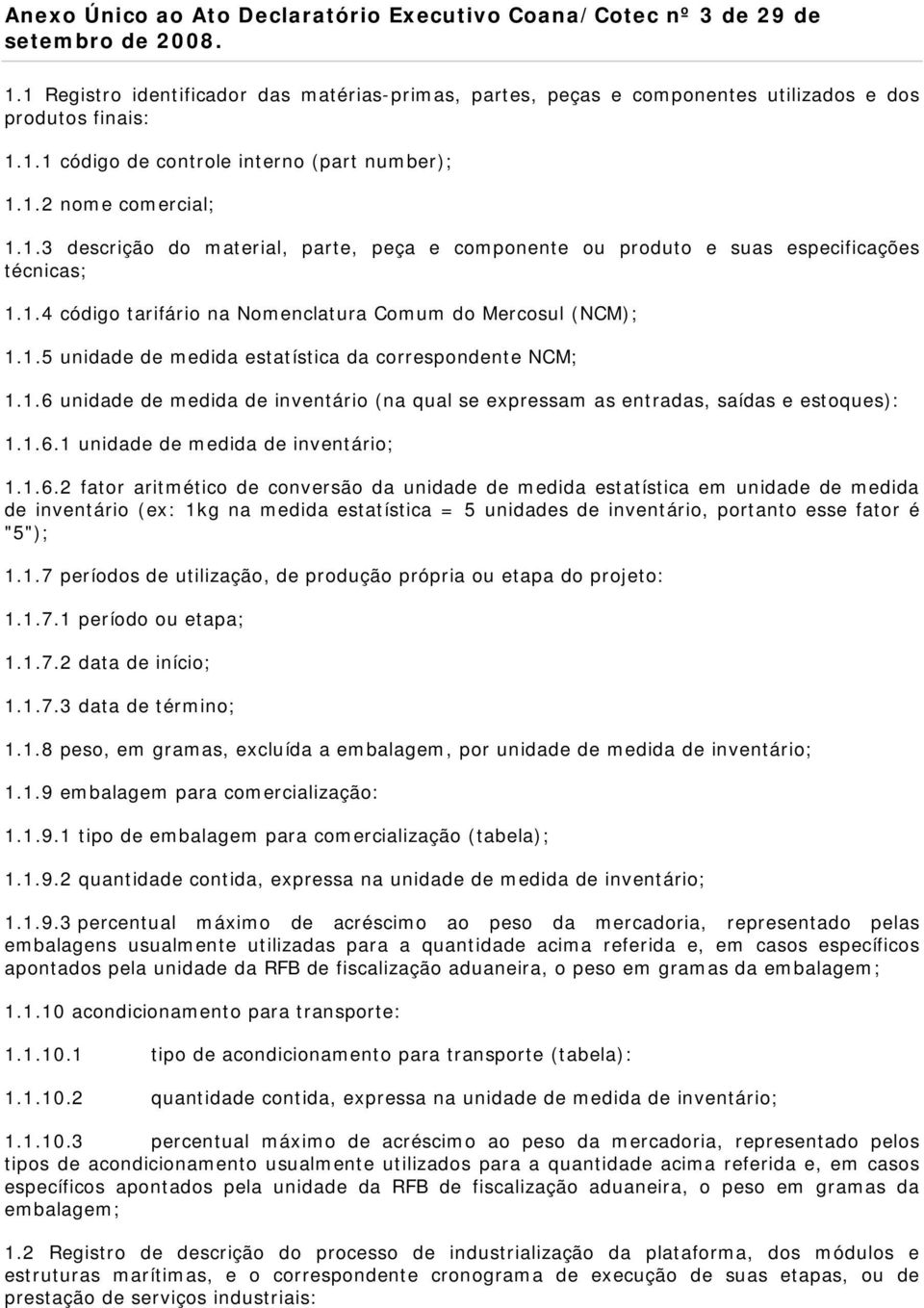 1.6 unidade de medida de inventário (na qual se expressam as entradas, saídas e estoques): 1.1.6.1 unidade de medida de inventário; 1.1.6.2 fator aritmético de conversão da unidade de medida estatística em unidade de medida de inventário (ex: 1kg na medida estatística = 5 unidades de inventário, portanto esse fator é "5"); 1.