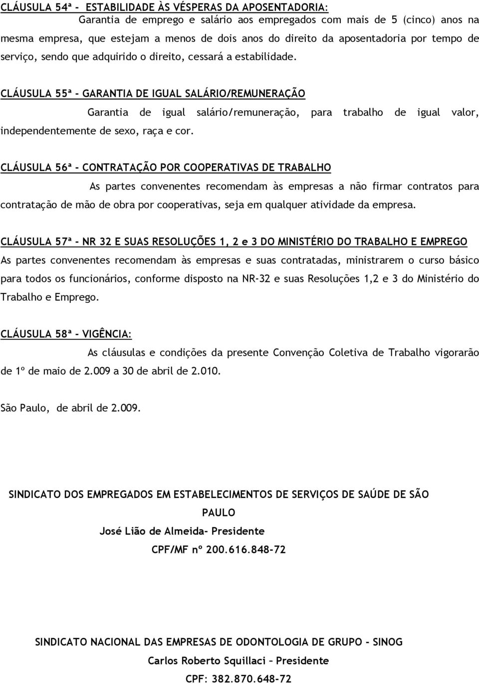 CLÁUSULA 55ª - GARANTIA DE IGUAL SALÁRIO/REMUNERAÇÃO Garantia de igual salário/remuneração, para trabalho de igual valor, independentemente de sexo, raça e cor.