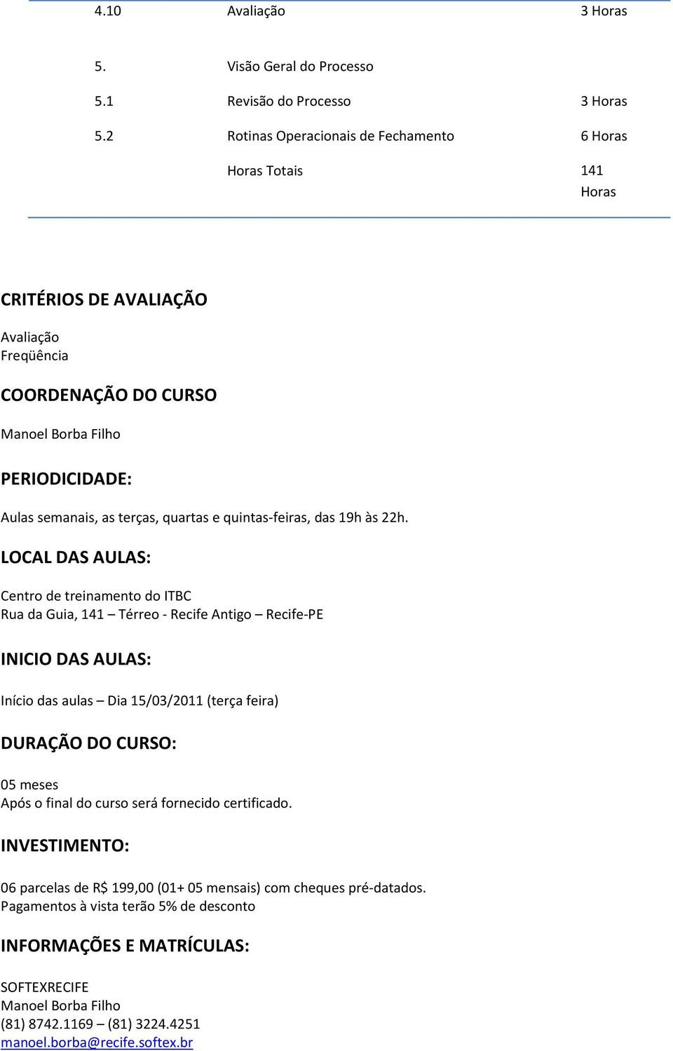 quartas e quintas-feiras, das 19h às 22h.