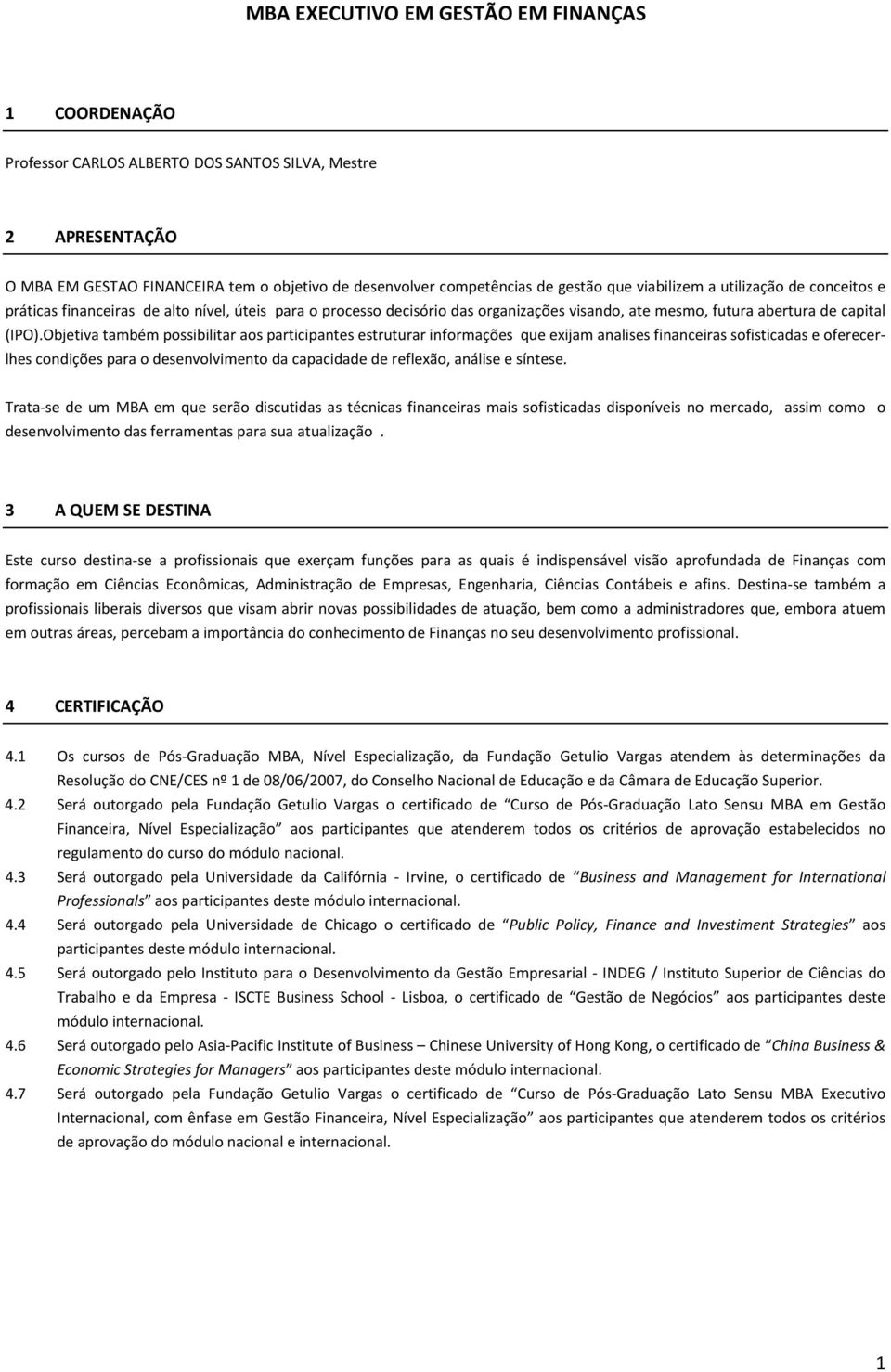 Objetiva também possibilitar aos participantes estruturar informações que exijam analises financeiras sofisticadas e oferecerlhes condições para o desenvolvimento da capacidade de reflexão, análise e