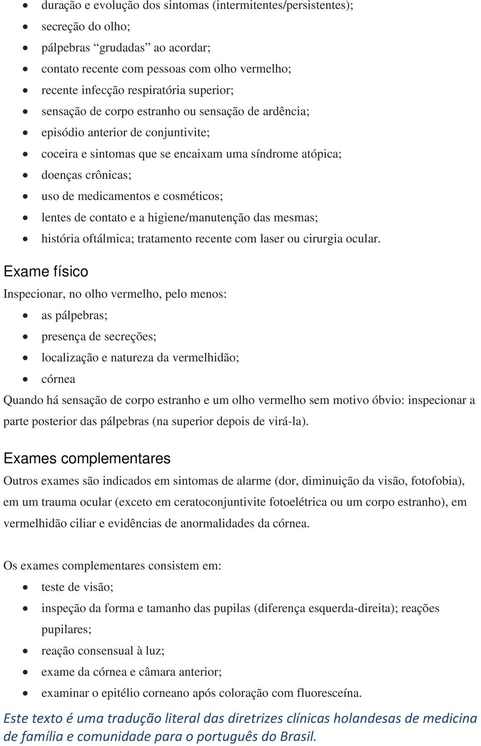 lentes de contato e a higiene/manutenção das mesmas; história oftálmica; tratamento recente com laser ou cirurgia ocular.