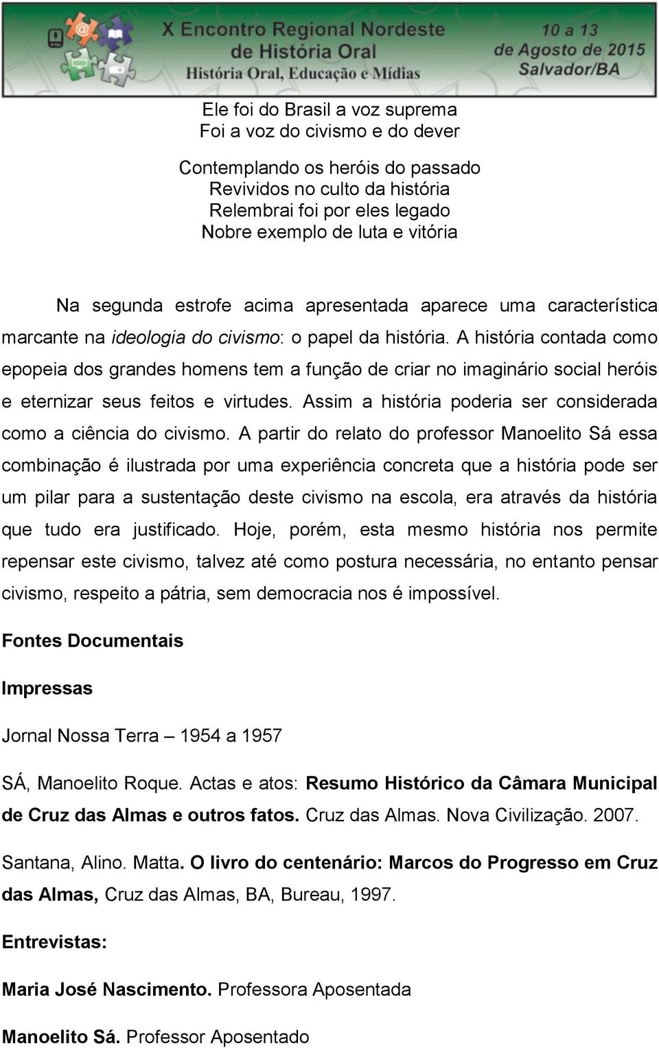 A história contada como epopeia dos grandes homens tem a função de criar no imaginário social heróis e eternizar seus feitos e virtudes.