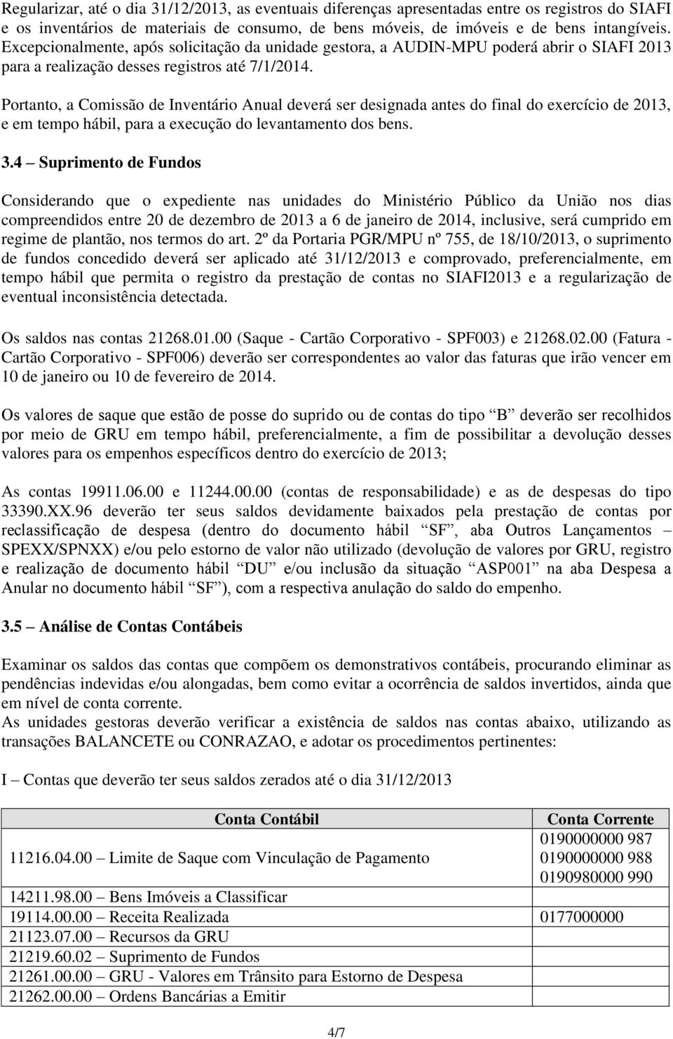 Portanto, a Comissão de Inventário Anual deverá ser designada antes do final do exercício de 2013, e em tempo hábil, para a execução do levantamento dos bens. 3.