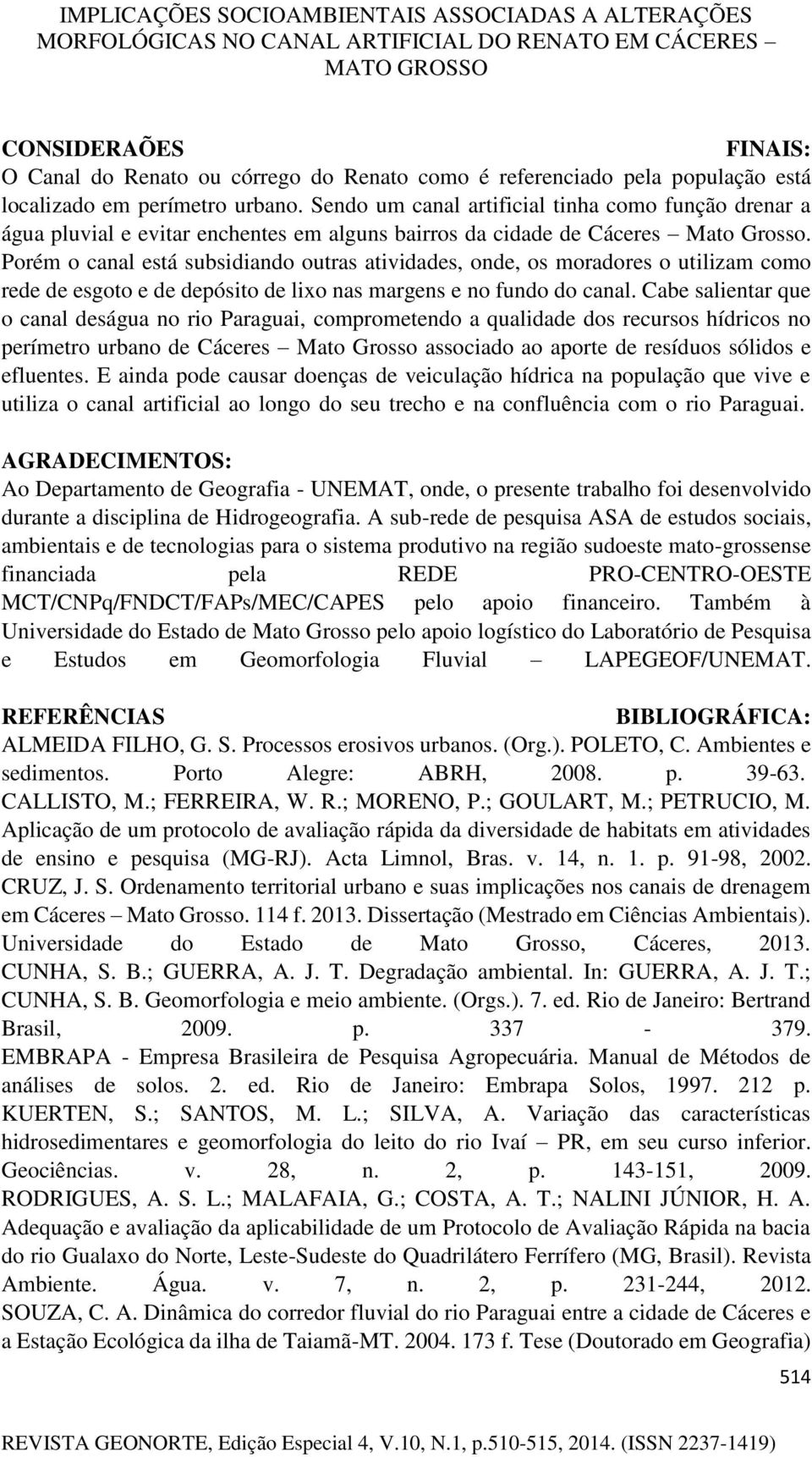 Porém o canal está subsidiando outras atividades, onde, os moradores o utilizam como rede de esgoto e de depósito de lixo nas margens e no fundo do canal.