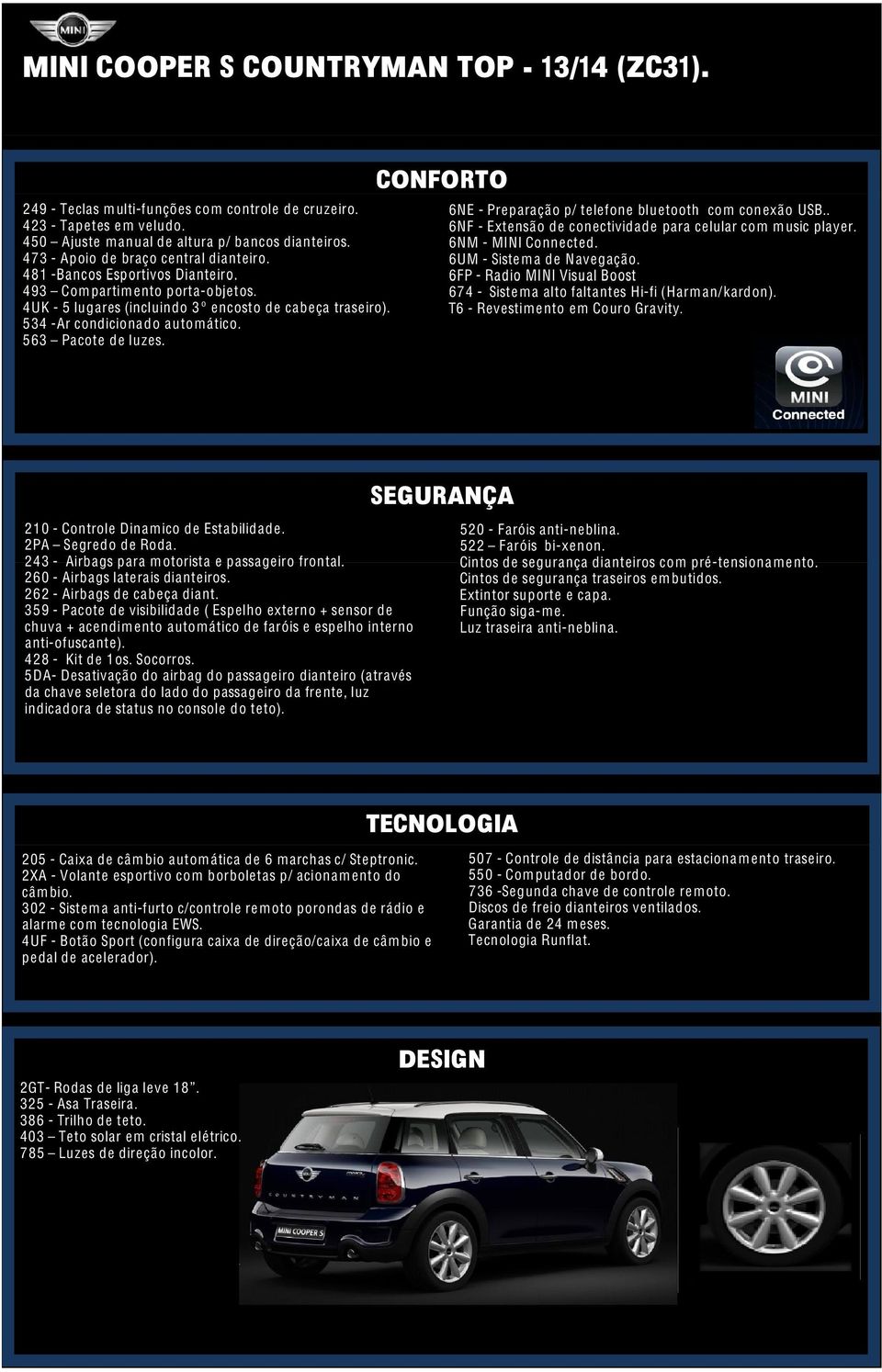 563 Pacote de luzes. CONFORTO 6NE - Preparação p/ telefone bluetooth com conexão USB.. 6NF - Extensão de conectividade para celular com music player. 6NM - MINI Connected. 6UM - Sistema de Navegação.