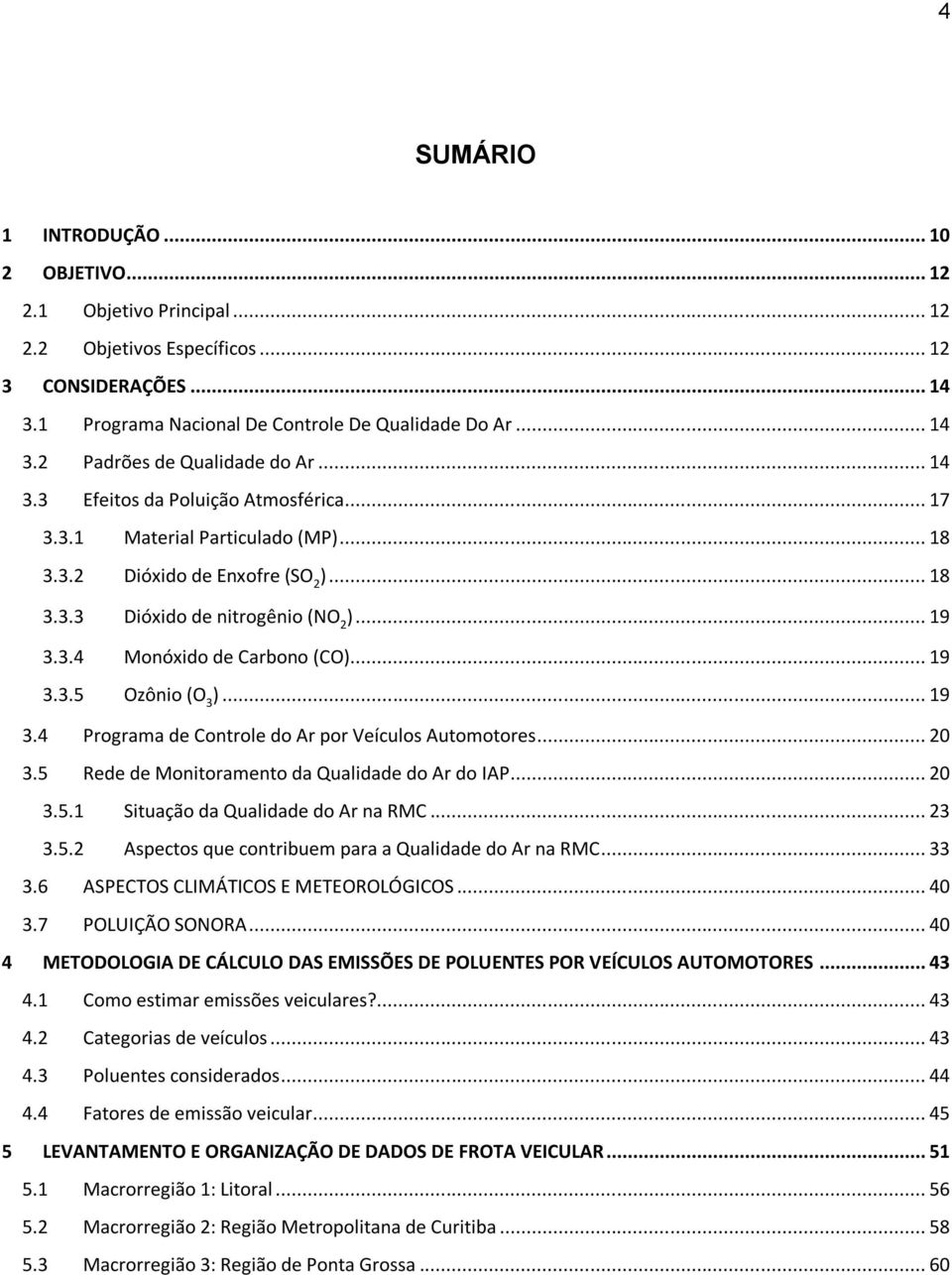 .. 19 3.3.5 Ozônio (O 3 )... 19 3.4 Programa de Controle do Ar por Veículos Automotores... 20 3.5 Rede de Monitoramento da Qualidade do Ar do IAP... 20 3.5.1 Situação da Qualidade do Ar na RMC... 23 3.