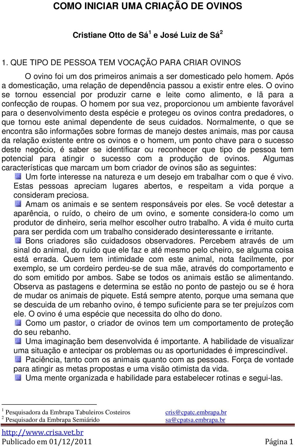 O homem por sua vez, proporcionou um ambiente favorável para o desenvolvimento desta espécie e protegeu os ovinos contra predadores, o que tornou este animal dependente de seus cuidados.