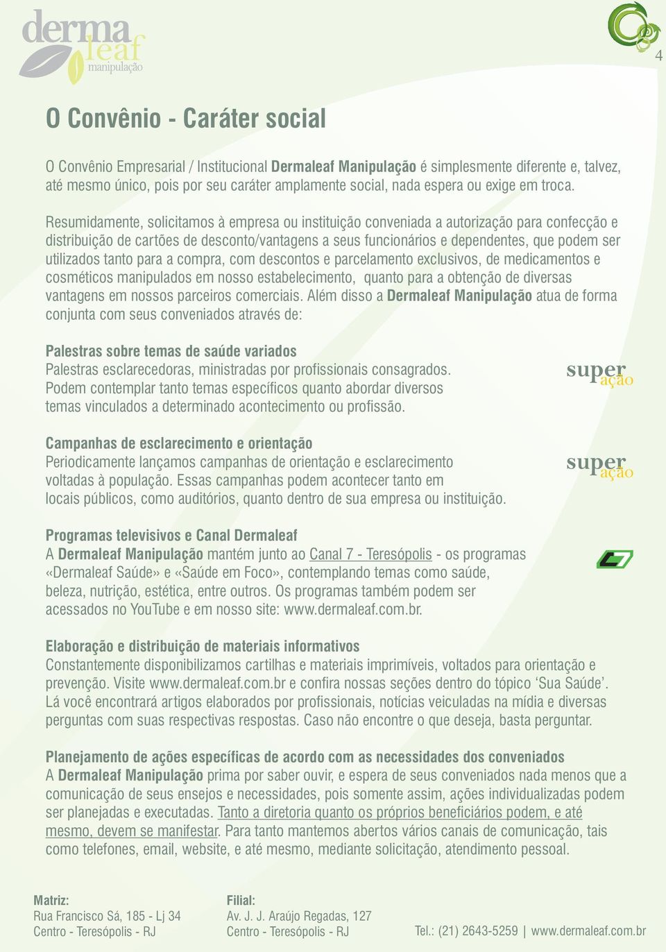 Resumidamente, solicitamos à empresa ou instituição conveniada a autorização para confecção e distribuição de cartões de desconto/vantagens a seus funcionários e dependentes, que podem ser utilizados