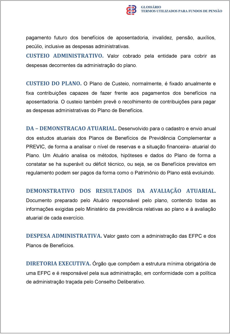 O Plano de Custeio, normalmente, é fixado anualmente e fixa contribuições capazes de fazer frente aos pagamentos dos benefícios na aposentadoria.