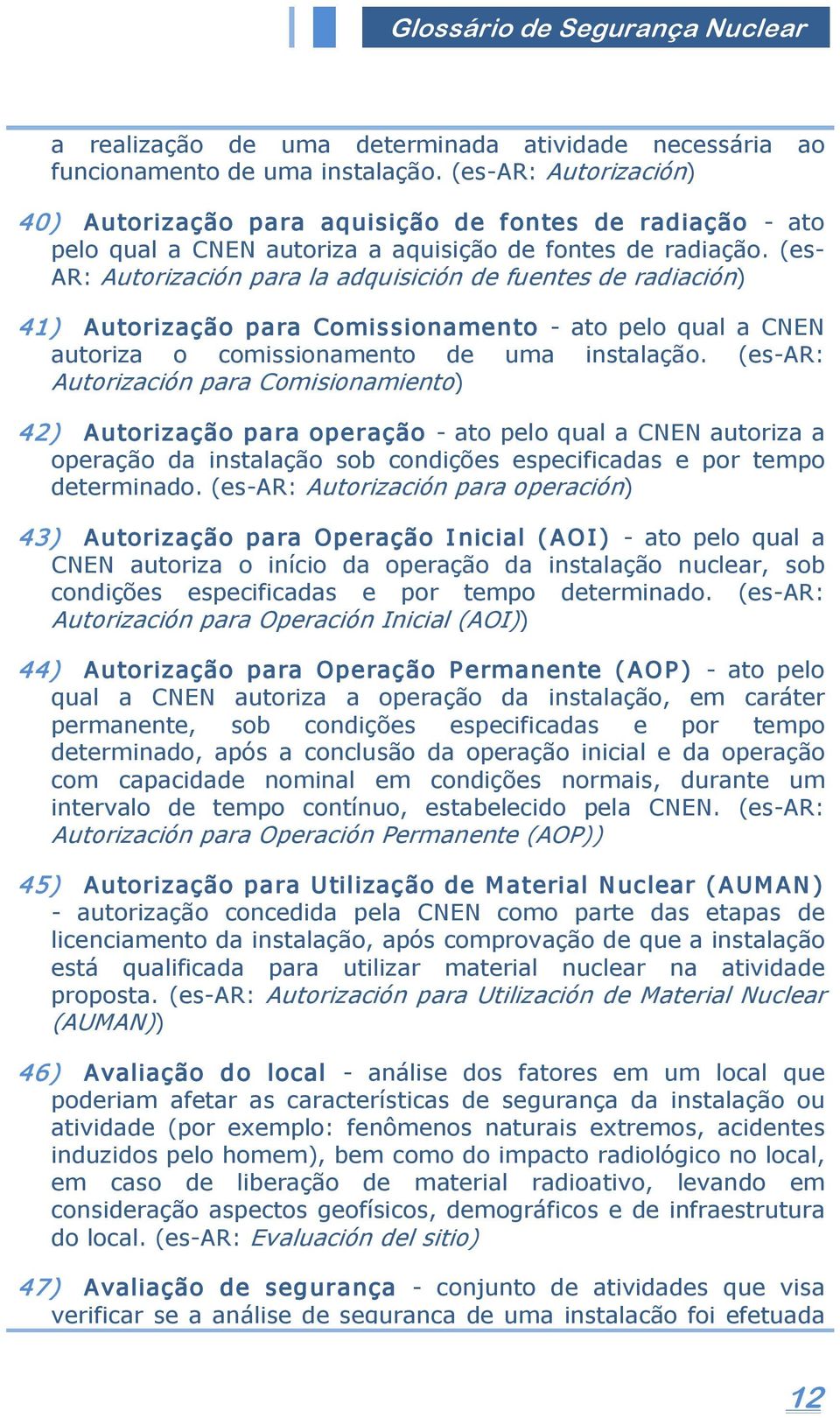 (es AR: Autorización para la adquisición de fuentes de radiación) 41) Autorização para Comissionamento ato pelo qual a CNEN autoriza o comissionamento de uma instalação.