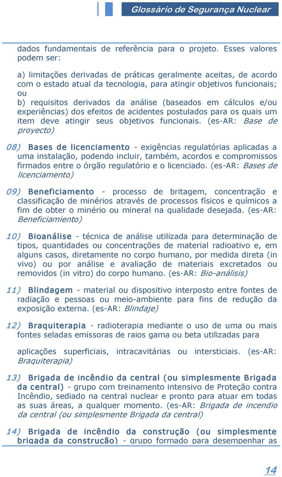 (baseados em cálculos e/ou experiências) dos efeitos de acidentes postulados para os quais um item deve atingir seus objetivos funcionais.