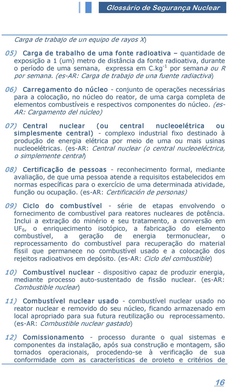 (es AR: Carga de trabajo de una fuente radiactiva) 06) Carregamento do núcleo conjunto de operações necessárias para a colocação, no núcleo do reator, de uma carga completa de elementos combustíveis