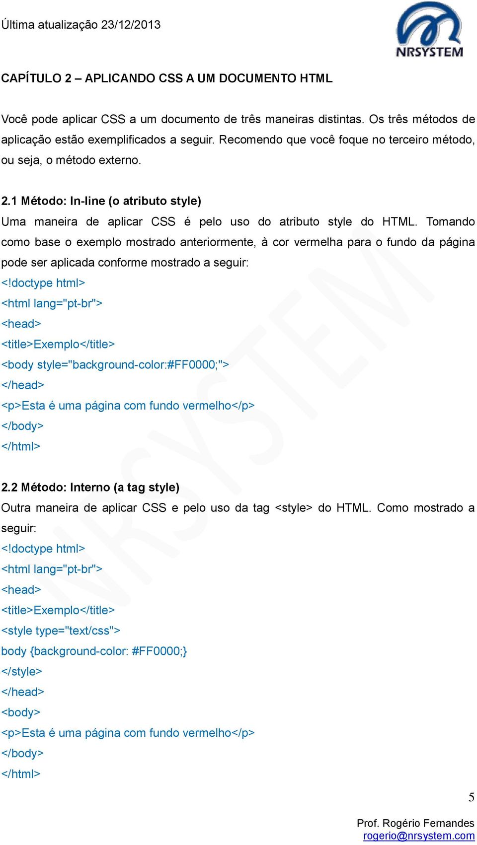 Tomando como base o exemplo mostrado anteriormente, à cor vermelha para o fundo da página pode ser aplicada conforme mostrado a seguir: <!