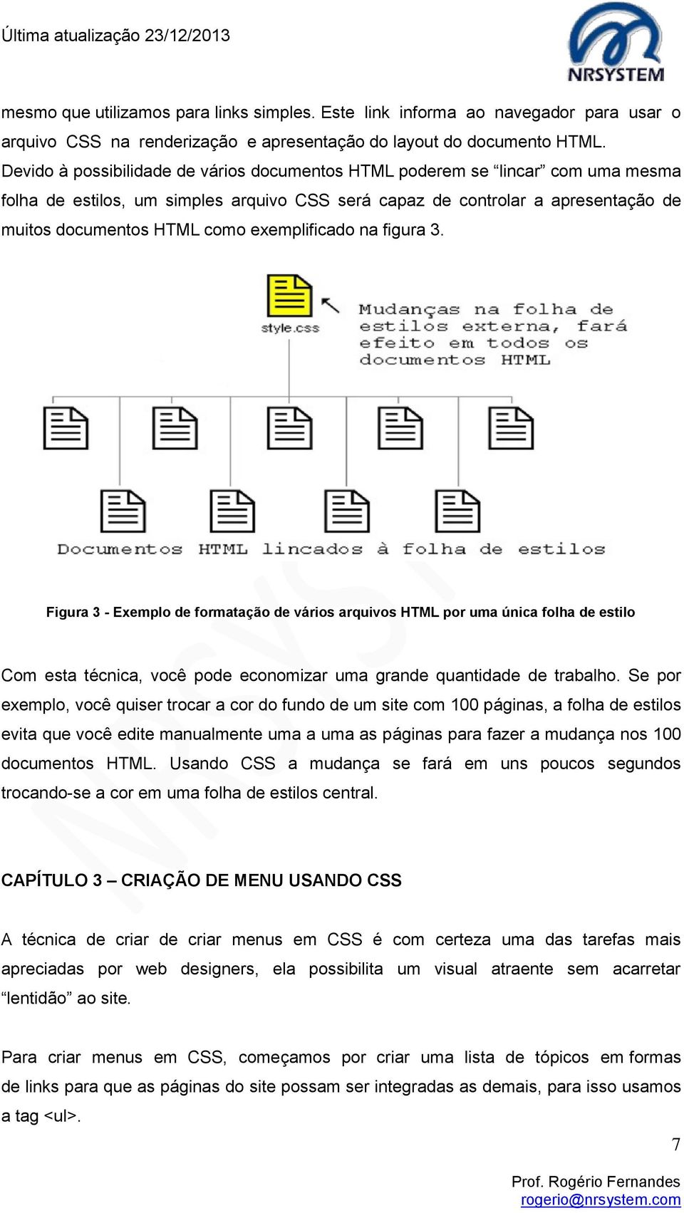 exemplificado na figura 3. Figura 3 - Exemplo de formatação de vários arquivos HTML por uma única folha de estilo Com esta técnica, você pode economizar uma grande quantidade de trabalho.