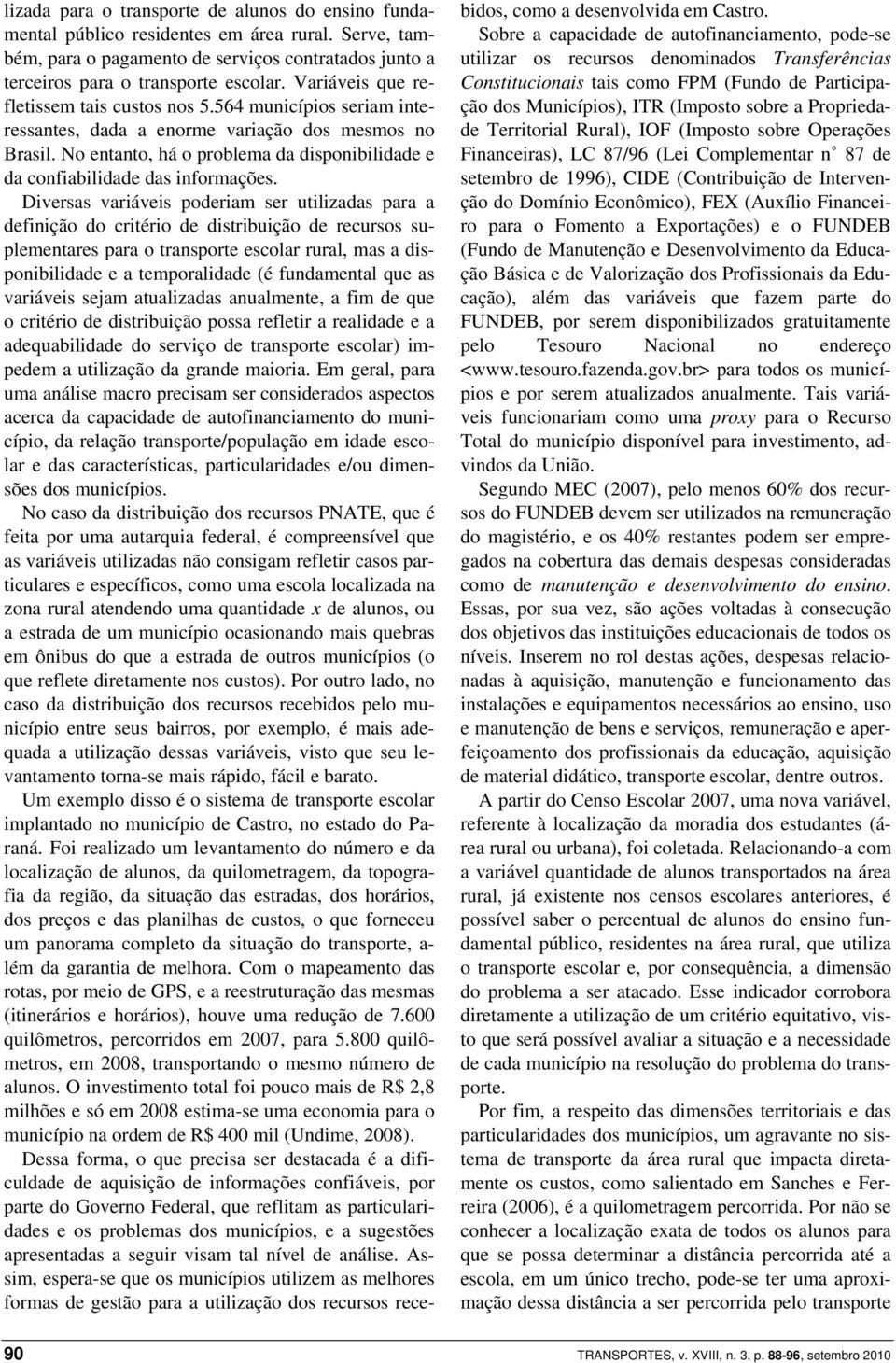 Dversas varáves poderam ser utlzadas para a defnção do crtéro de dstrbução de recursos suplementares para o transporte escolar rural, mas a dsponbldade e a temporaldade (é fundamental que as varáves