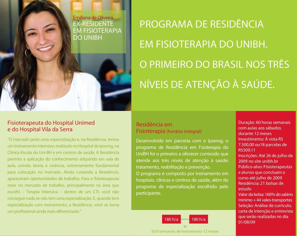 UniBH e em centros de saúde. A Residência permite a aplicação do conhecimento adquirido em sala de aula, unindo teoria e vivência, extremamente fundamental para colocação no mercado.