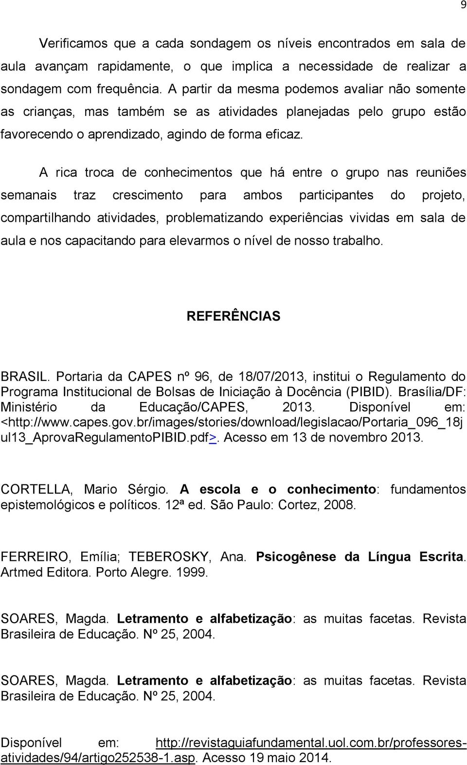 A rica troca de conhecimentos que há entre o grupo nas reuniões semanais traz crescimento para ambos participantes do projeto, compartilhando atividades, problematizando experiências vividas em sala