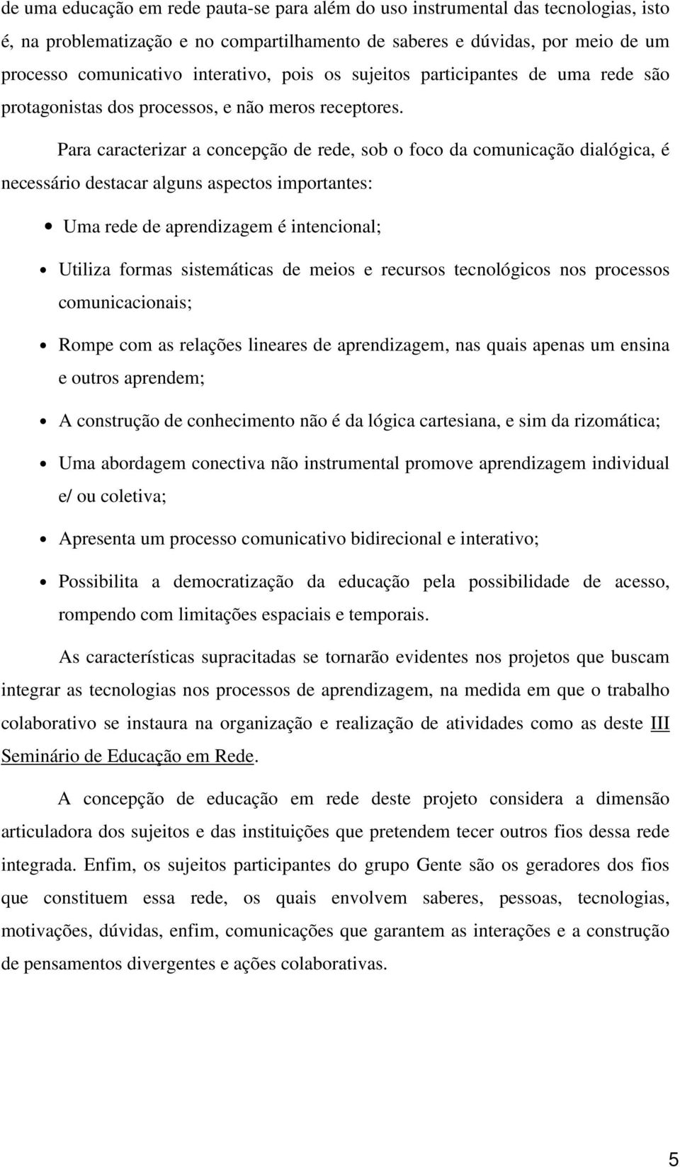 Para caracterizar a concepção de rede, sob o foco da comunicação dialógica, é necessário destacar alguns aspectos importantes: Uma rede de aprendizagem é intencional; Utiliza formas sistemáticas de