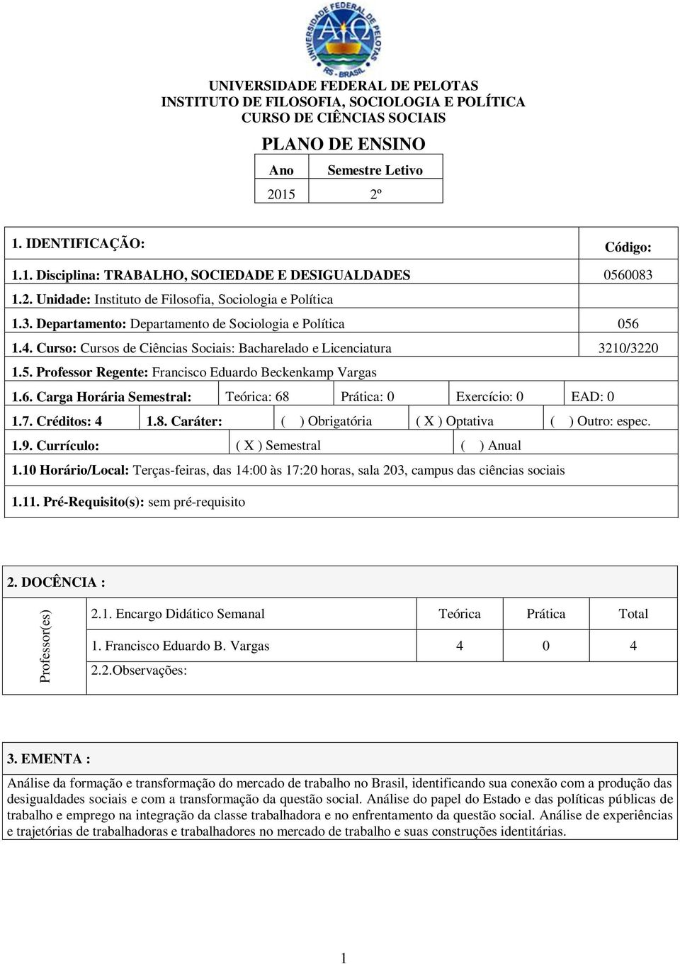 4. Curso: Cursos de Ciências Sociais: Bacharelado e Licenciatura 3210/3220 1.5. Professor Regente: Francisco Eduardo Beckenkamp Vargas 1.6.