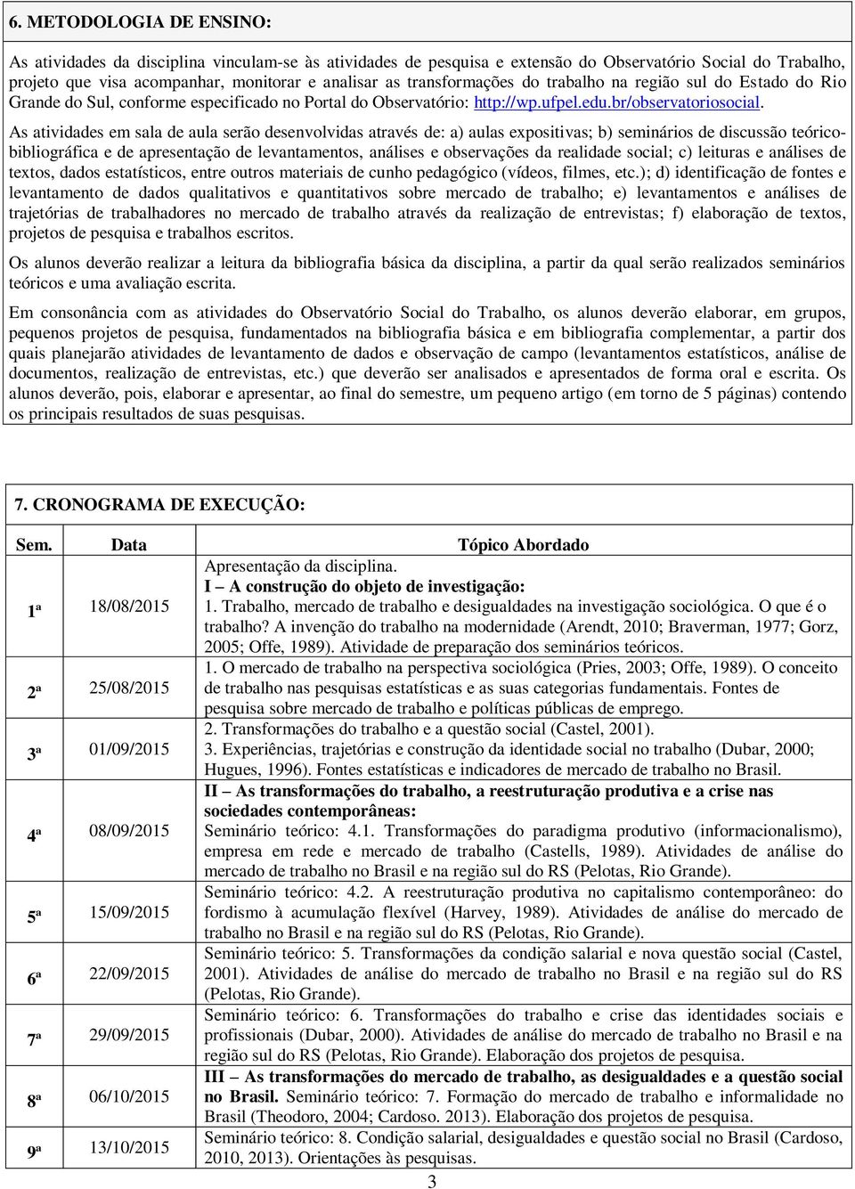 As atividades em sala de aula serão desenvolvidas através de: a) aulas expositivas; b) seminários de discussão teóricobibliográfica e de apresentação de levantamentos, análises e observações da