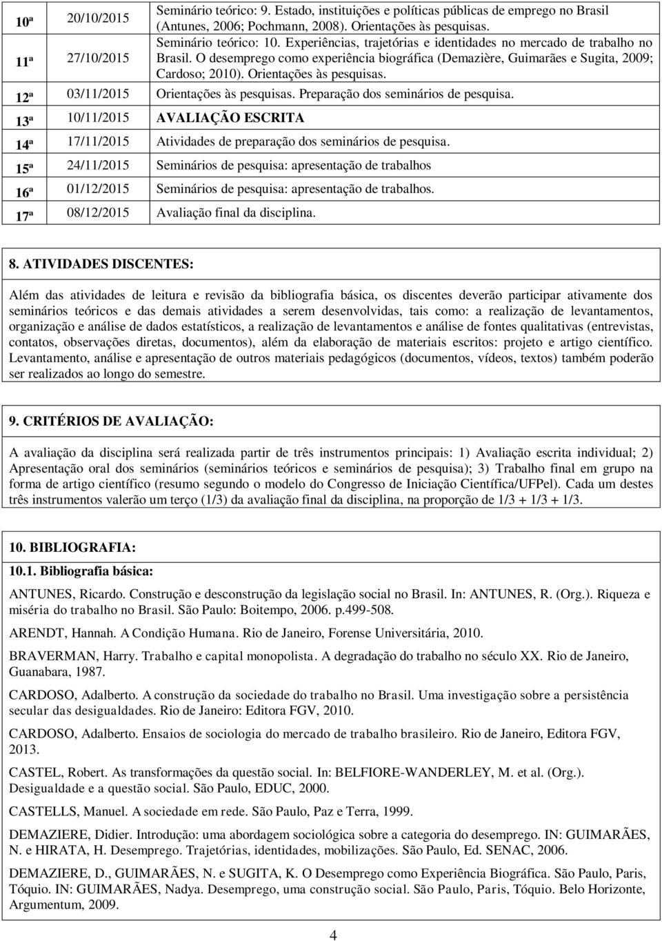 12ª 03/11/2015 Orientações às pesquisas. Preparação dos seminários de pesquisa. 13ª 10/11/2015 AVALIAÇÃO ESCRITA 14ª 17/11/2015 Atividades de preparação dos seminários de pesquisa.