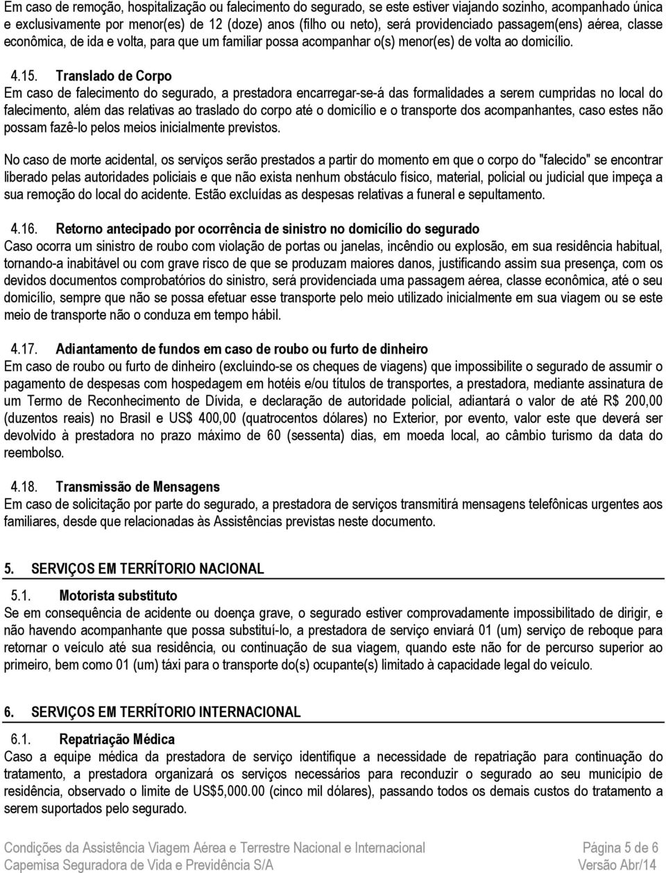 Translado de Corpo Em caso de falecimento do segurado, a prestadora encarregar-se-á das formalidades a serem cumpridas no local do falecimento, além das relativas ao traslado do corpo até o domicílio