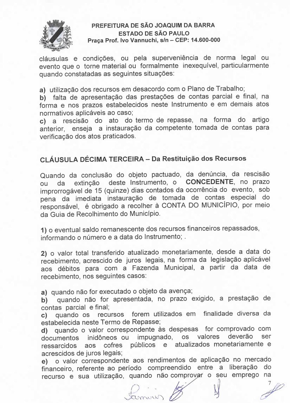 aplicáveis ao caso; c) a rescisão do ato do termo de repasse, na forma do artigo anterior, enseja a instauração da competente tomada de contas para verificação dos atos praticados.