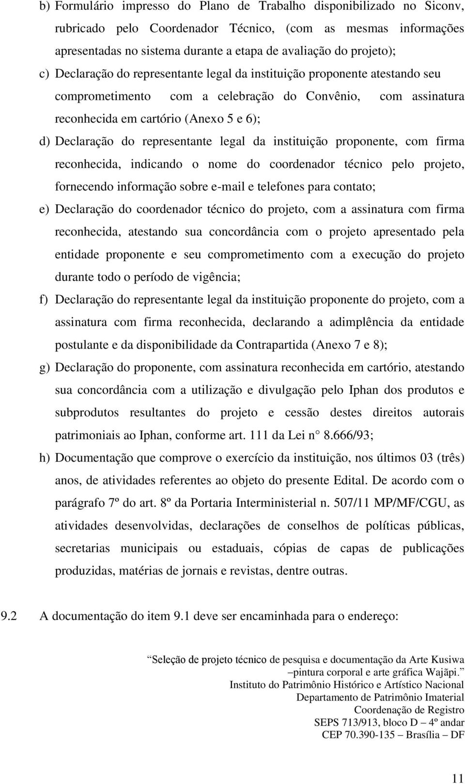 representante legal da instituição proponente, com firma reconhecida, indicando o nome do coordenador técnico pelo projeto, fornecendo informação sobre e-mail e telefones para contato; e) Declaração