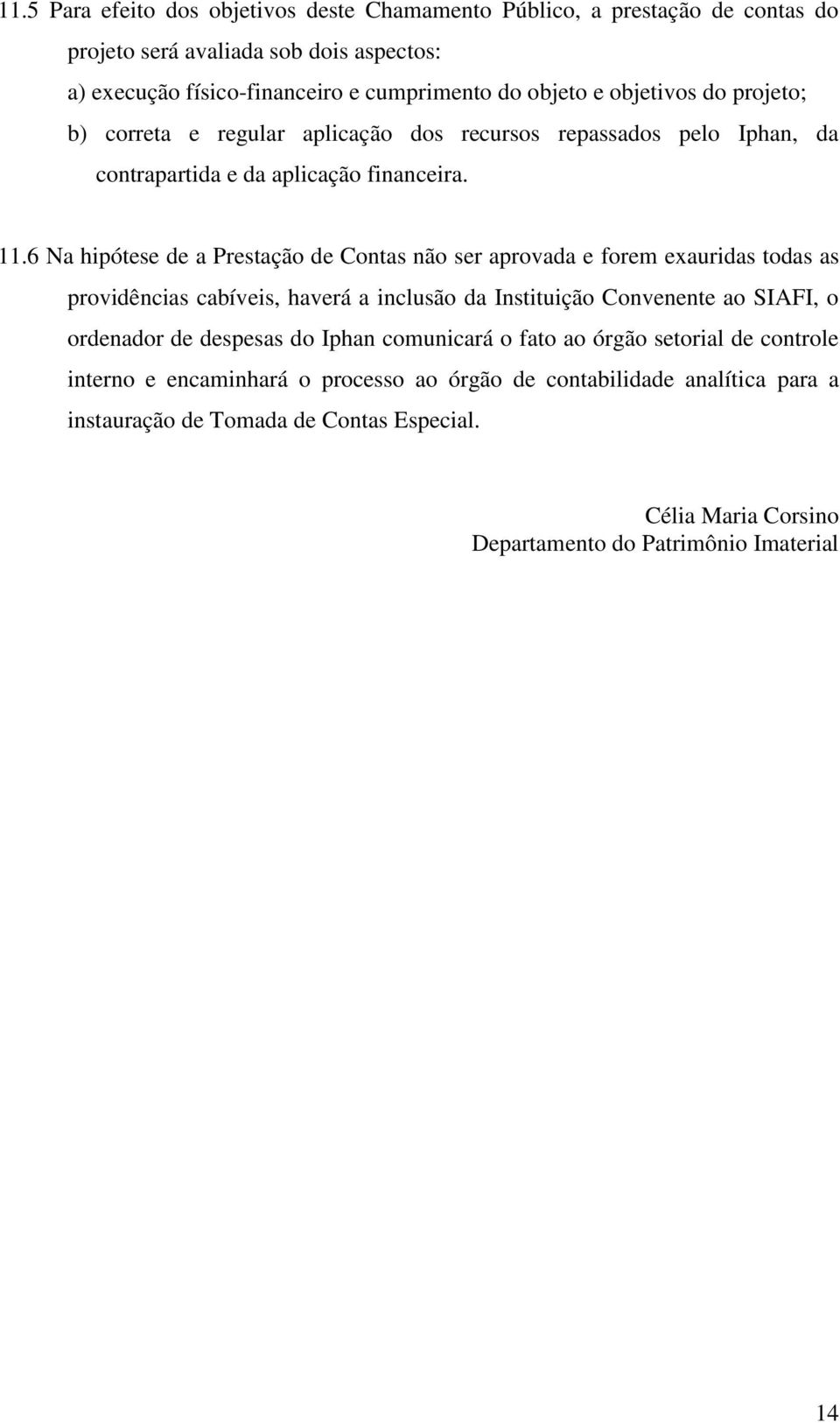 6 Na hipótese de a Prestação de Contas não ser aprovada e forem exauridas todas as providências cabíveis, haverá a inclusão da Instituição Convenente ao SIAFI, o ordenador de despesas