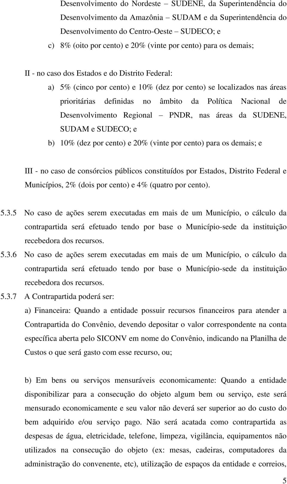 Desenvolvimento Regional PNDR, nas áreas da SUDENE, SUDAM e SUDECO; e b) 10% (dez por cento) e 20% (vinte por cento) para os demais; e III - no caso de consórcios públicos constituídos por Estados,