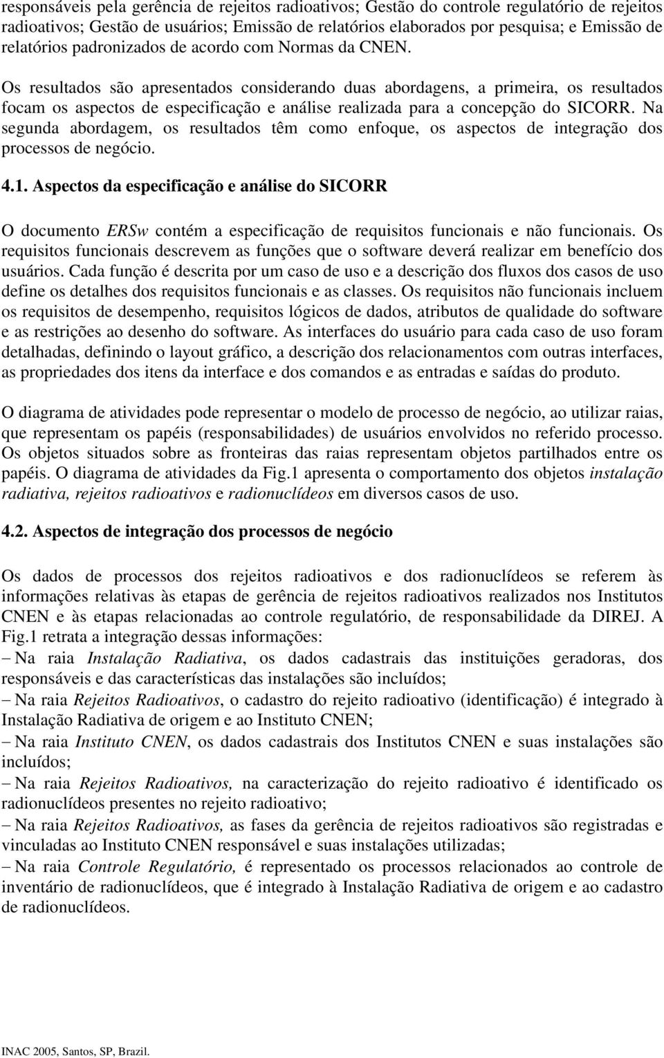 Os resultados são apresentados considerando duas abordagens, a primeira, os resultados focam os aspectos de especificação e análise realizada para a concepção do SICORR.