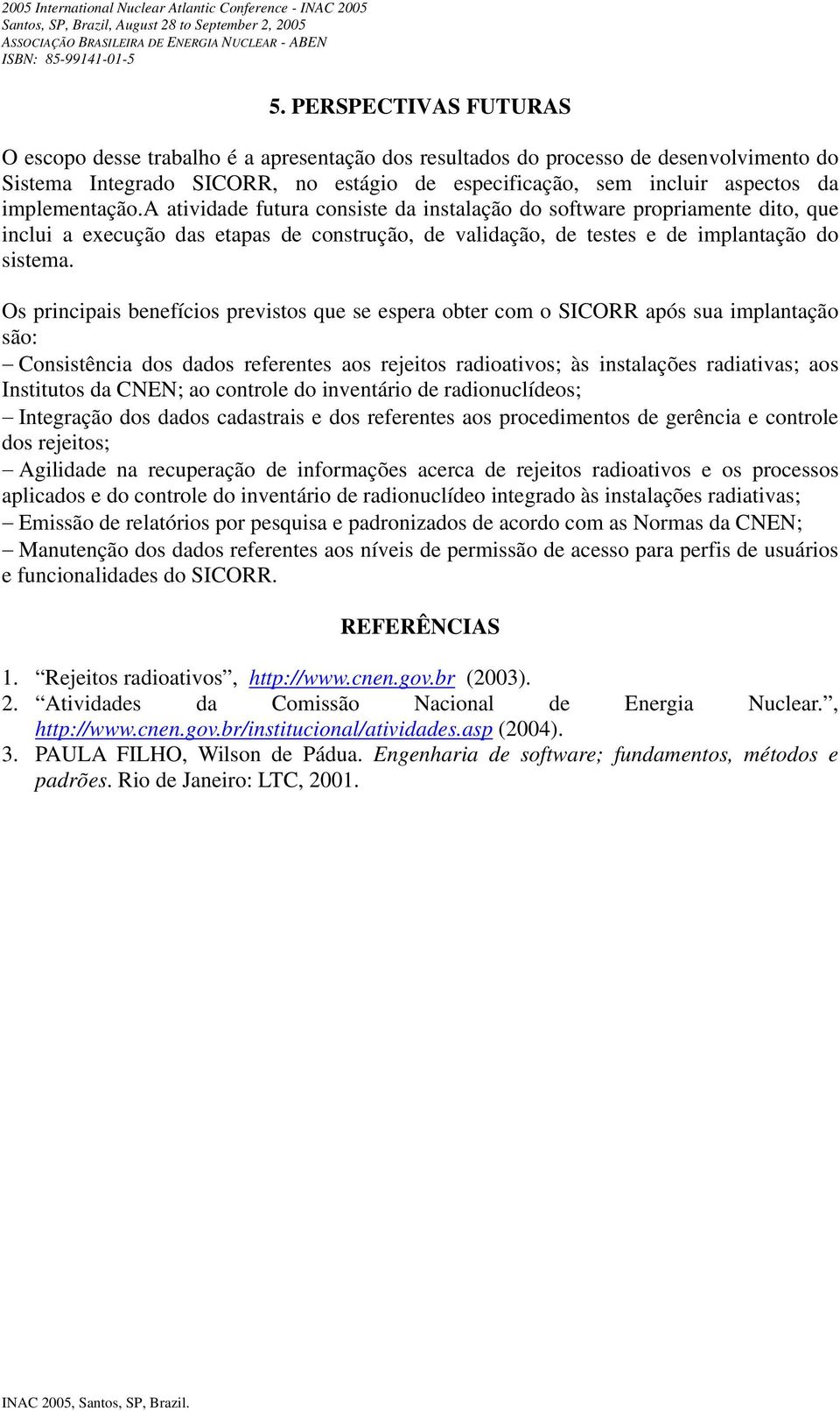 Os principais benefícios previstos que se espera obter com o SICORR após sua implantação são: Consistência dos dados referentes aos rejeitos radioativos; às instalações radiativas; aos Institutos da