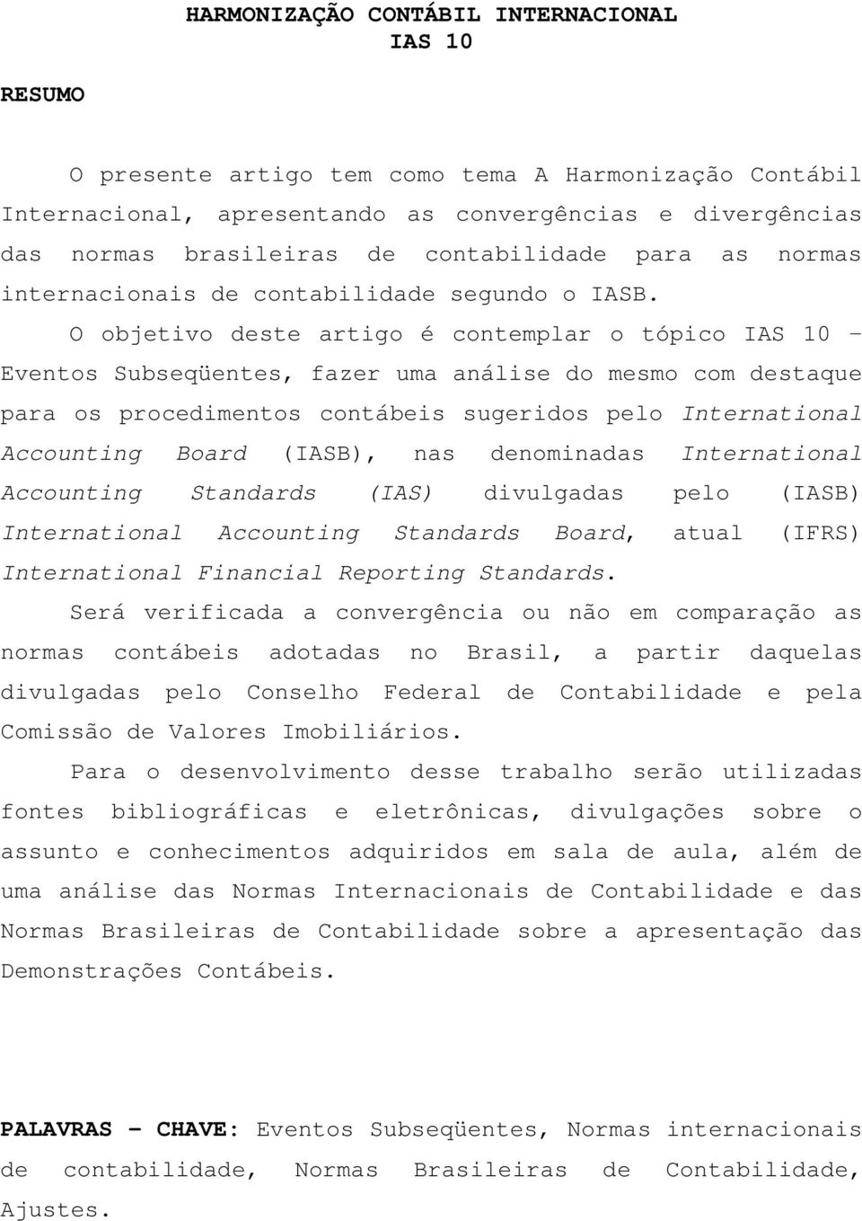 O objetivo deste artigo é contemplar o tópico IAS 10 Eventos Subseqüentes, fazer uma análise do mesmo com destaque para os procedimentos contábeis sugeridos pelo International Accounting Board