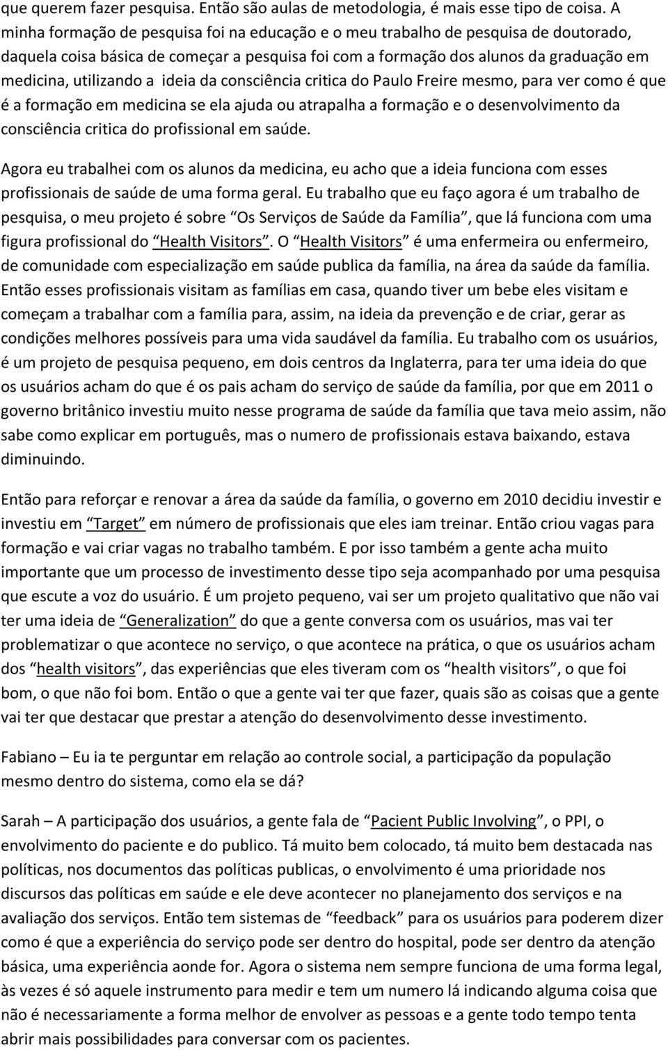 ideia da consciência critica do Paulo Freire mesmo, para ver como é que é a formação em medicina se ela ajuda ou atrapalha a formação e o desenvolvimento da consciência critica do profissional em