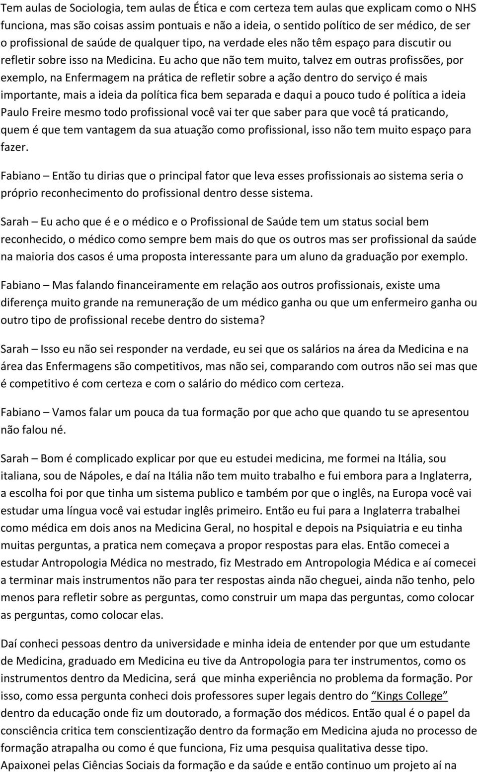 Eu acho que não tem muito, talvez em outras profissões, por exemplo, na Enfermagem na prática de refletir sobre a ação dentro do serviço é mais importante, mais a ideia da política fica bem separada