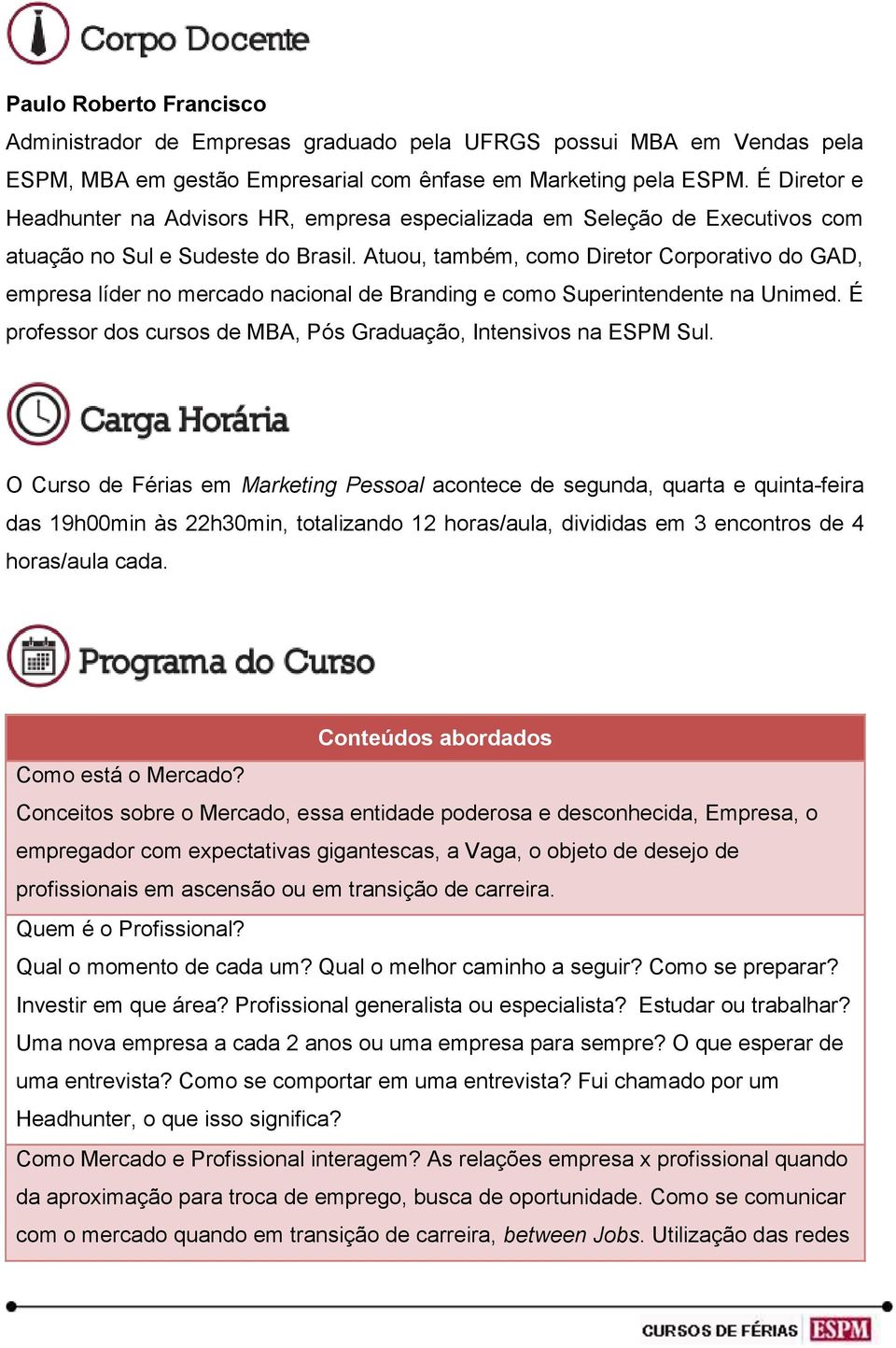 Atuou, também, como Diretor Corporativo do GAD, empresa líder no mercado nacional de Branding e como Superintendente na Unimed. É professor dos cursos de MBA, Pós Graduação, Intensivos na ESPM Sul.