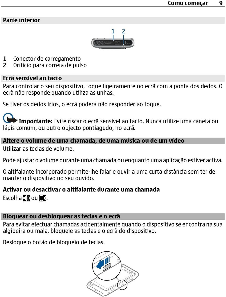 Nunca utilize uma caneta ou lápis comum, ou outro objecto pontiagudo, no ecrã. Altere o volume de uma chamada, de uma música ou de um vídeo Utilizar as teclas de volume.