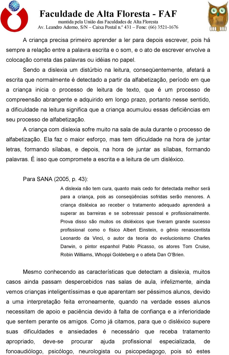 Sendo a dislexia um distúrbio na leitura, conseqüentemente, afetará a escrita que normalmente é detectado a partir da alfabetização, período em que a criança inicia o processo de leitura de texto,