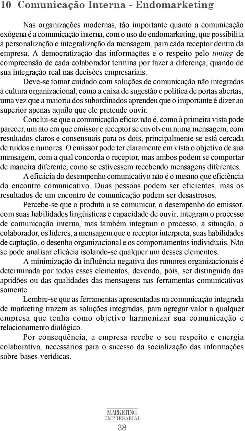 A democratização das informações e o respeito pelo timing de compreensão de cada colaborador termina por fazer a diferença, quando de sua integração real nas decisões empresariais.