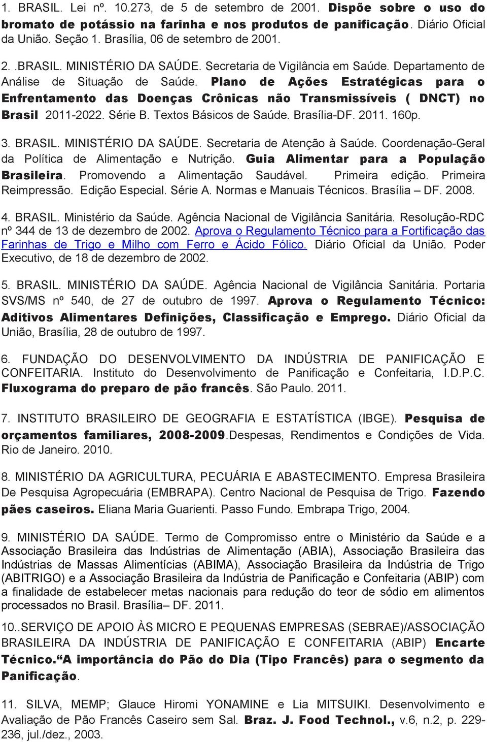 Plano de Ações Estratégicas para o Enfrentamento das Doenças Crônicas não Transmissíveis ( DNCT) no Brasil 2011-2022. Série B. Textos Básicos de Saúde. Brasília-DF. 2011. 160p. 3. BRASIL.