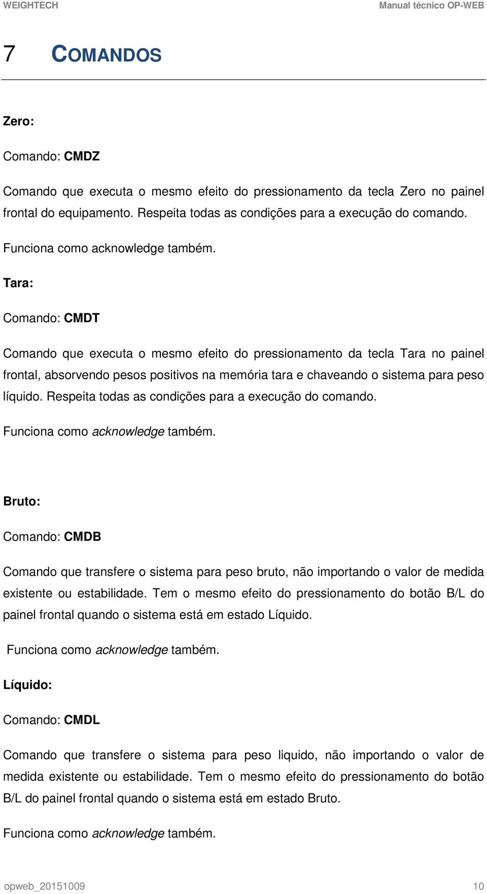 Tara: Comando: CMDT Comando que executa o mesmo efeito do pressionamento da tecla Tara no painel frontal, absorvendo pesos positivos na memória tara e chaveando o sistema para peso líquido.